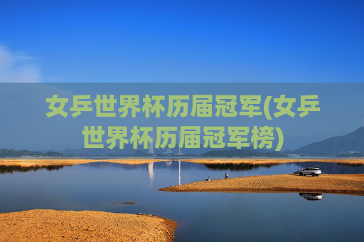 女乒世界杯历届冠军(女乒世界杯历届冠军榜)