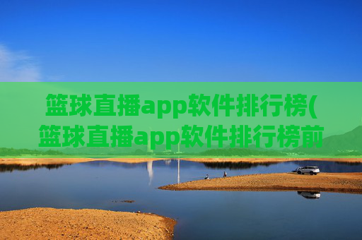 篮球直播app软件排行榜(篮球直播app软件排行榜前十名)