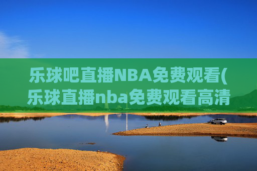 乐球吧直播NBA免费观看(乐球直播nba免费观看高清)
