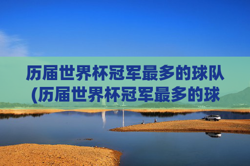 历届世界杯冠军最多的球队(历届世界杯冠军最多的球队排名)