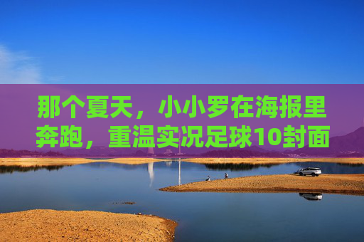 那个夏天，小小罗在海报里奔跑，重温实况足球10封面的青春记忆