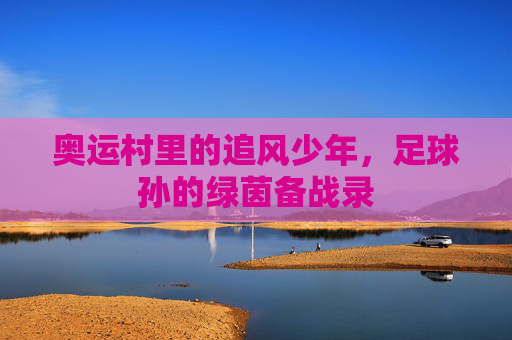 奥运村里的追风少年,足球孙的绿茵备战录