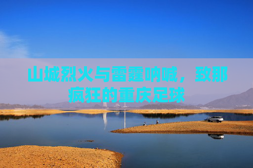 山城烈火与雷霆呐喊,致那疯狂的重庆足球