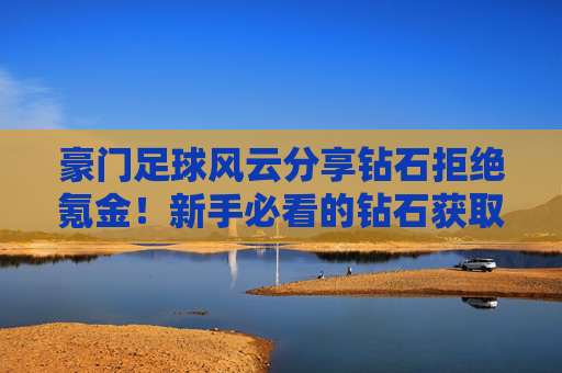 豪门足球风云分享钻石拒绝氪金!新手必看的钻石获取与兑换全攻略