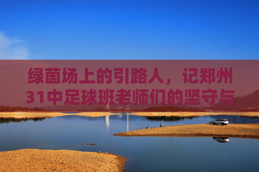 绿茵场上的引路人，记郑州31中足球班老师们的坚守与付出