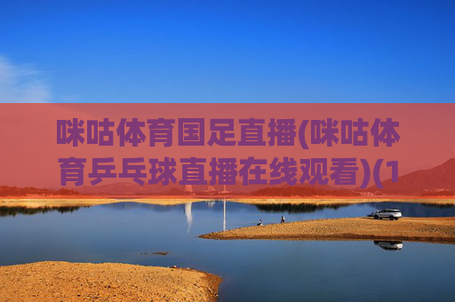 咪咕体育国足直播(咪咕体育乒乓球直播在线观看)(1)