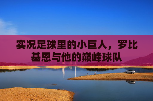 实况足球里的小巨人,罗比基恩与他的巅峰球队