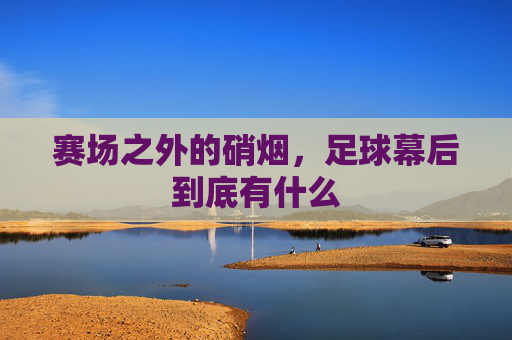 赛场之外的硝烟,足球幕后到底有什么
