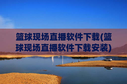 篮球现场直播软件下载(篮球现场直播软件下载安装)
