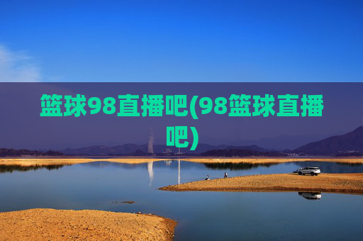 篮球98直播吧(98篮球直播吧)