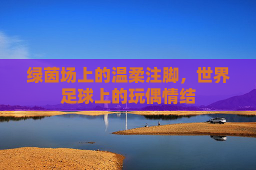 绿茵场上的温柔注脚，世界足球上的玩偶情结