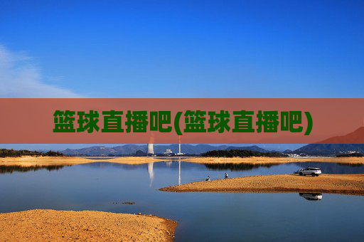 篮球直播吧(篮球直播吧)