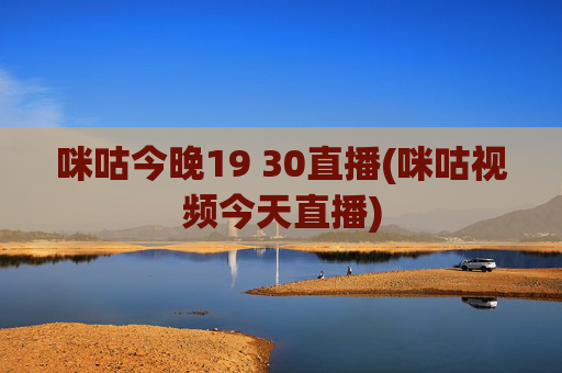 咪咕今晚19 30直播(咪咕视频今天直播)
