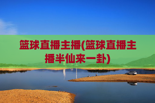 篮球直播主播(篮球直播主播半仙来一卦)