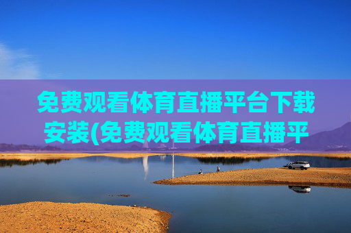 免费观看体育直播平台下载安装(免费观看体育直播平台下载安装手机版)