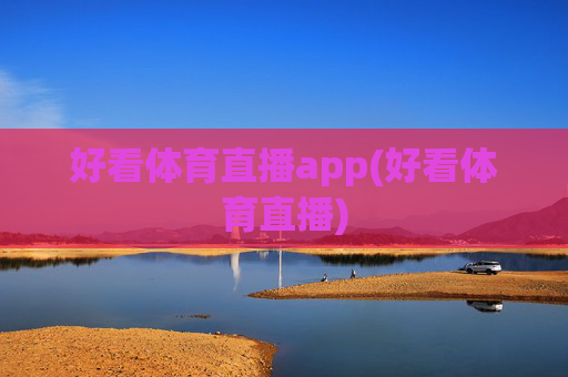 好看体育直播app(好看体育直播)