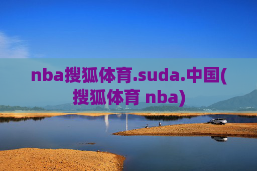 nba搜狐体育.suda.中国(搜狐体育 nba)