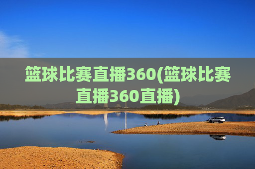 篮球比赛直播360(篮球比赛直播360直播)