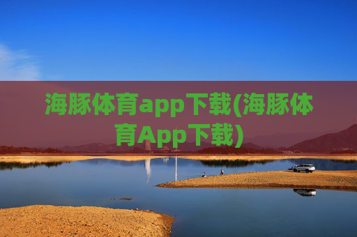海豚体育app下载(海豚体育App下载)