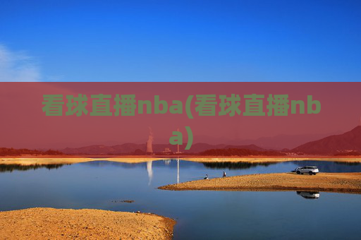 看球直播nba(看球直播nba)