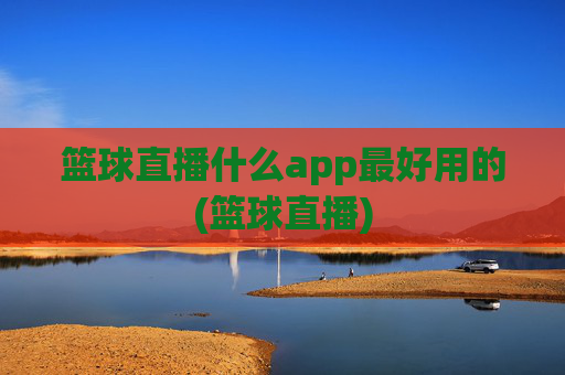 篮球直播什么app最好用的(篮球直播)