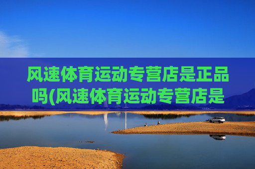 风速体育运动专营店是正品吗(风速体育运动专营店是正品吗安全吗)