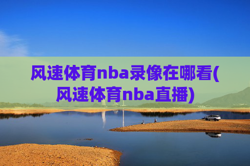 风速体育nba录像在哪看(风速体育nba直播)