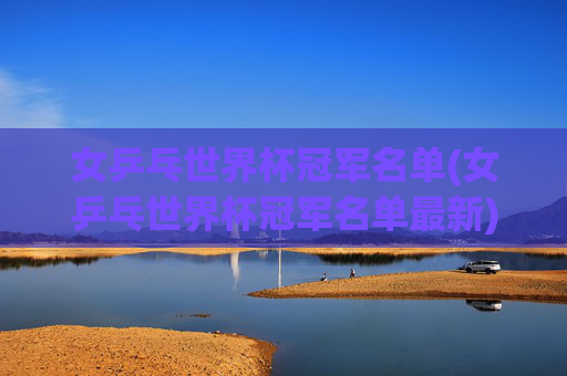 女乒乓世界杯冠军名单(女乒乓世界杯冠军名单最新)