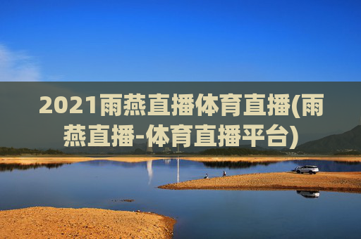 2021雨燕直播体育直播(雨燕直播-体育直播平台)