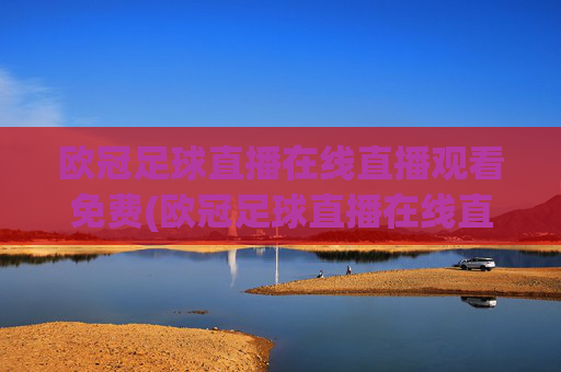欧冠足球直播在线直播观看免费(欧冠足球直播在线直播观看免费直播吧)