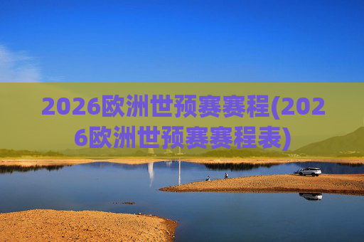 2026欧洲世预赛赛程(2026欧洲世预赛赛程表)
