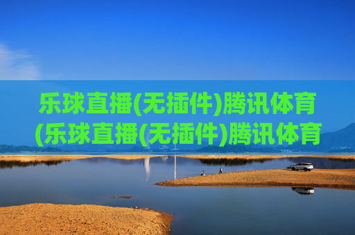 乐球直播(无插件)腾讯体育(乐球直播(无插件)腾讯体育)(1)