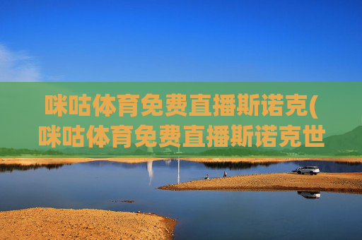 咪咕体育免费直播斯诺克(咪咕体育免费直播斯诺克世锦赛)