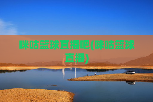 咪咕篮球直播吧(咪咕篮球直播)