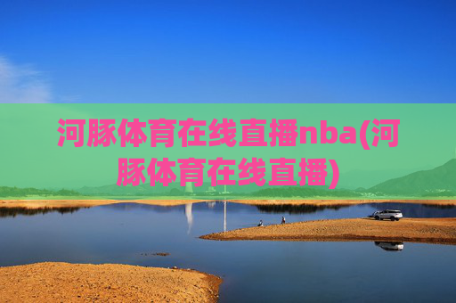 河豚体育在线直播nba(河豚体育在线直播)