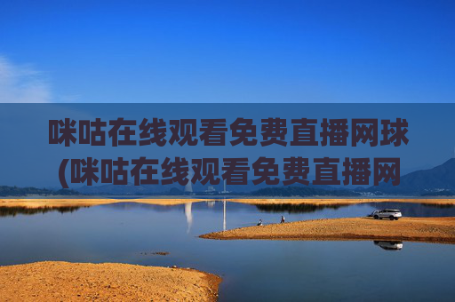 咪咕在线观看免费直播网球(咪咕在线观看免费直播网球视频)