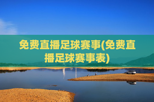 免费直播足球赛事(免费直播足球赛事表)