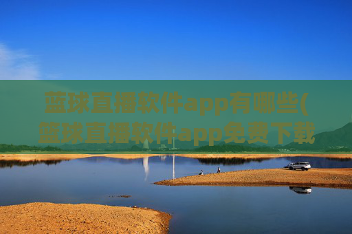 蓝球直播软件app有哪些(篮球直播软件app免费下载)