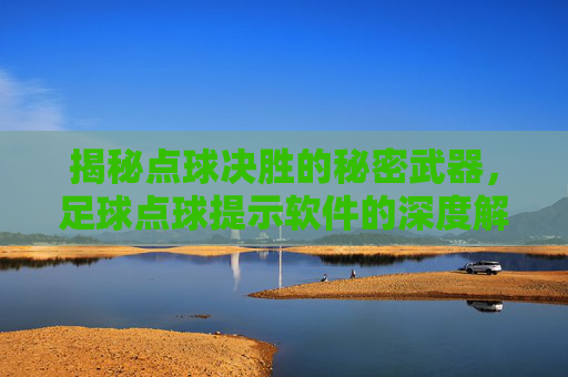揭秘点球决胜的秘密武器,足球点球提示软件的深度解析