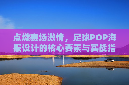 点燃赛场激情,足球POP海报设计的核心要素与实战指南