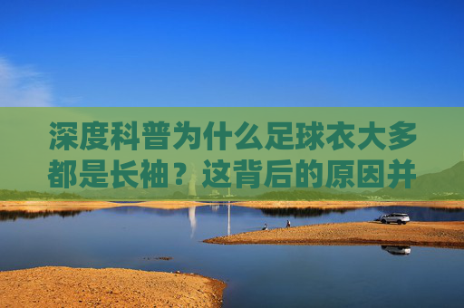 深度科普为什么足球衣大多都是长袖?这背后的原因并不简单
