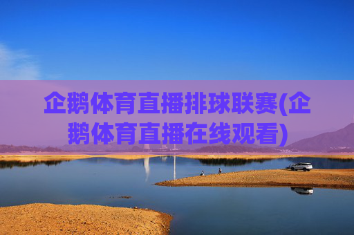 企鹅体育直播排球联赛(企鹅体育直播在线观看)