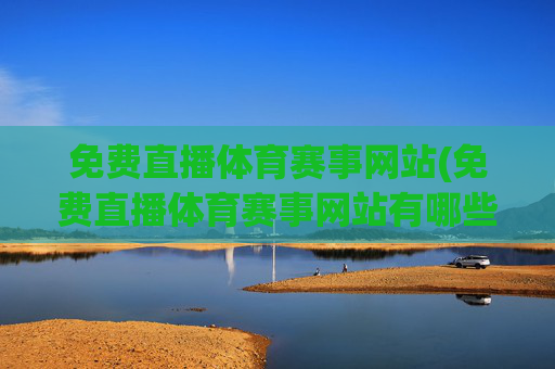免费直播体育赛事网站(免费直播体育赛事网站有哪些)
