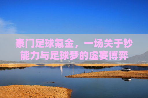 豪门足球氪金，一场关于钞能力与足球梦的虚妄博弈