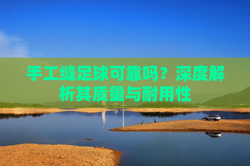 手工缝足球可靠吗?深度解析其质量与耐用性
