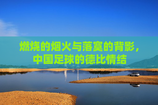 燃烧的烟火与落寞的背影,中国足球的德比情结