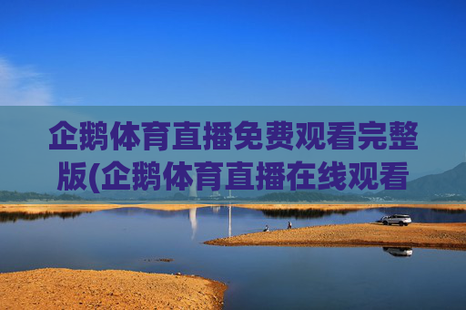 企鹅体育直播免费观看完整版(企鹅体育直播在线观看)