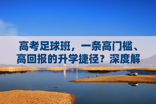 高考足球班，一条高门槛、高回报的升学捷径？深度解析其利与弊