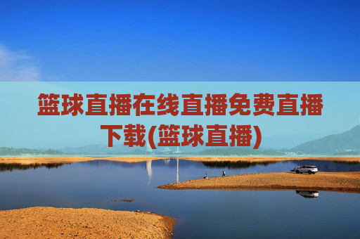 篮球直播在线直播免费直播下载(篮球直播)