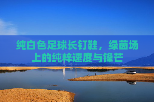 纯白色足球长钉鞋,绿茵场上的纯粹速度与锋芒